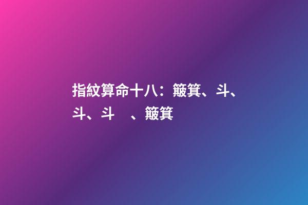 指紋算命十八：簸箕、斗、斗、斗、簸箕